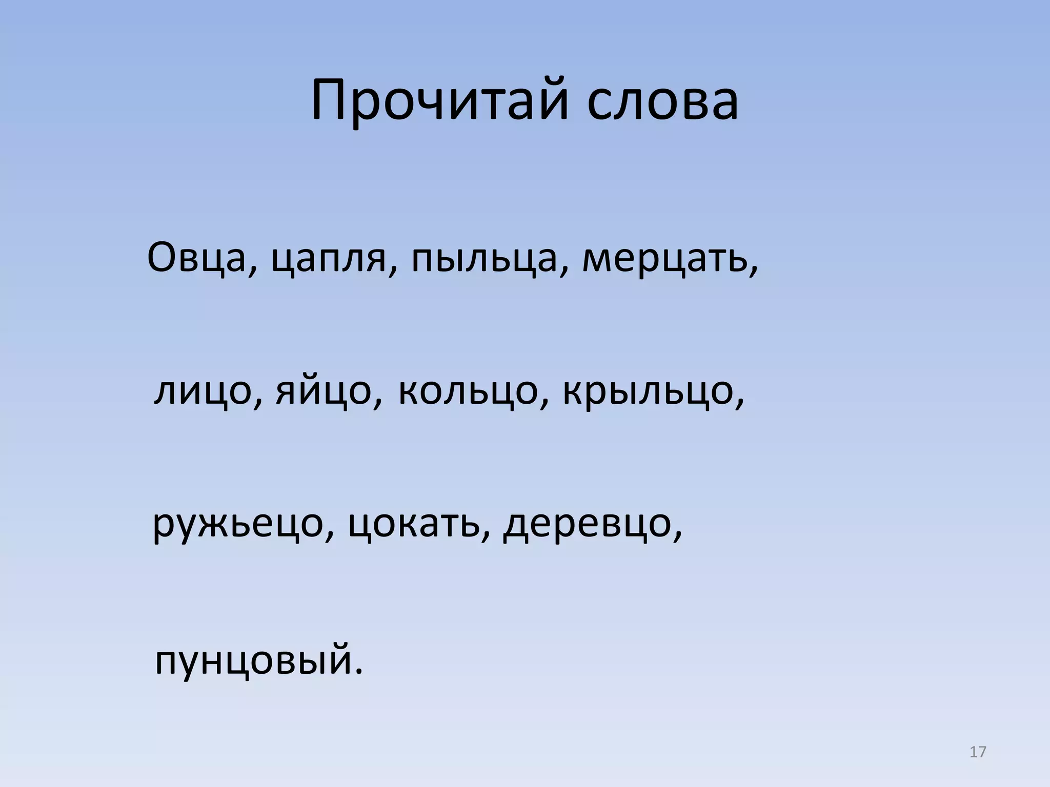 Прочитай слова Овца, цапля, пыльца, мерцать,  лицо, яйцо,   кольцо, крыльцо, ружьецо, цокать, деревцо,  пунцовый. 
