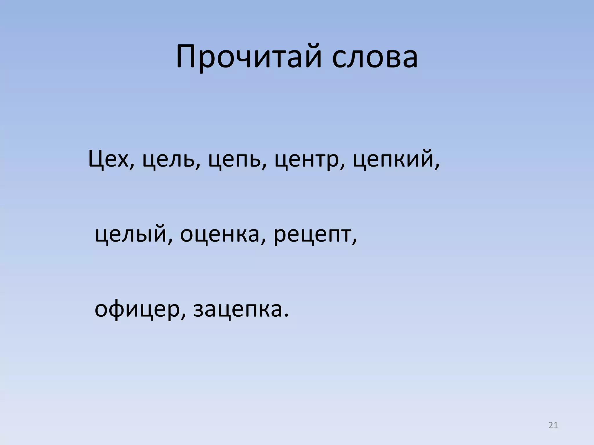 Прочитай слова Цех, цель, цепь, центр, цепкий,  целый, оценка, рецепт,  офицер, зацепка. 
