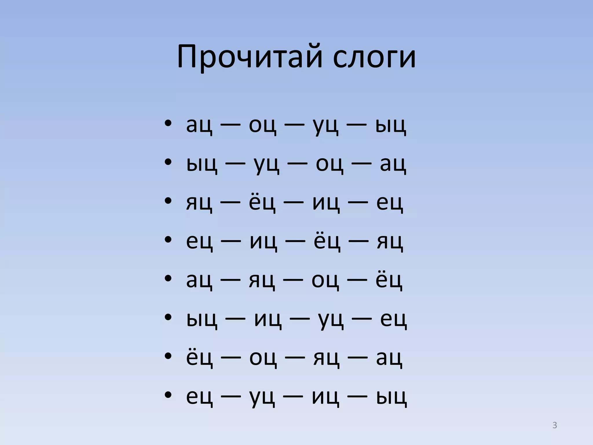Прочитай слоги ац — оц — уц — ыц ыц — уц — оц — ац яц — ёц — иц — ец ец — иц — ёц — яц ац — яц — оц — ёц ыц — иц — уц — ец ёц — оц — яц — ац ец — уц — иц — ыц 