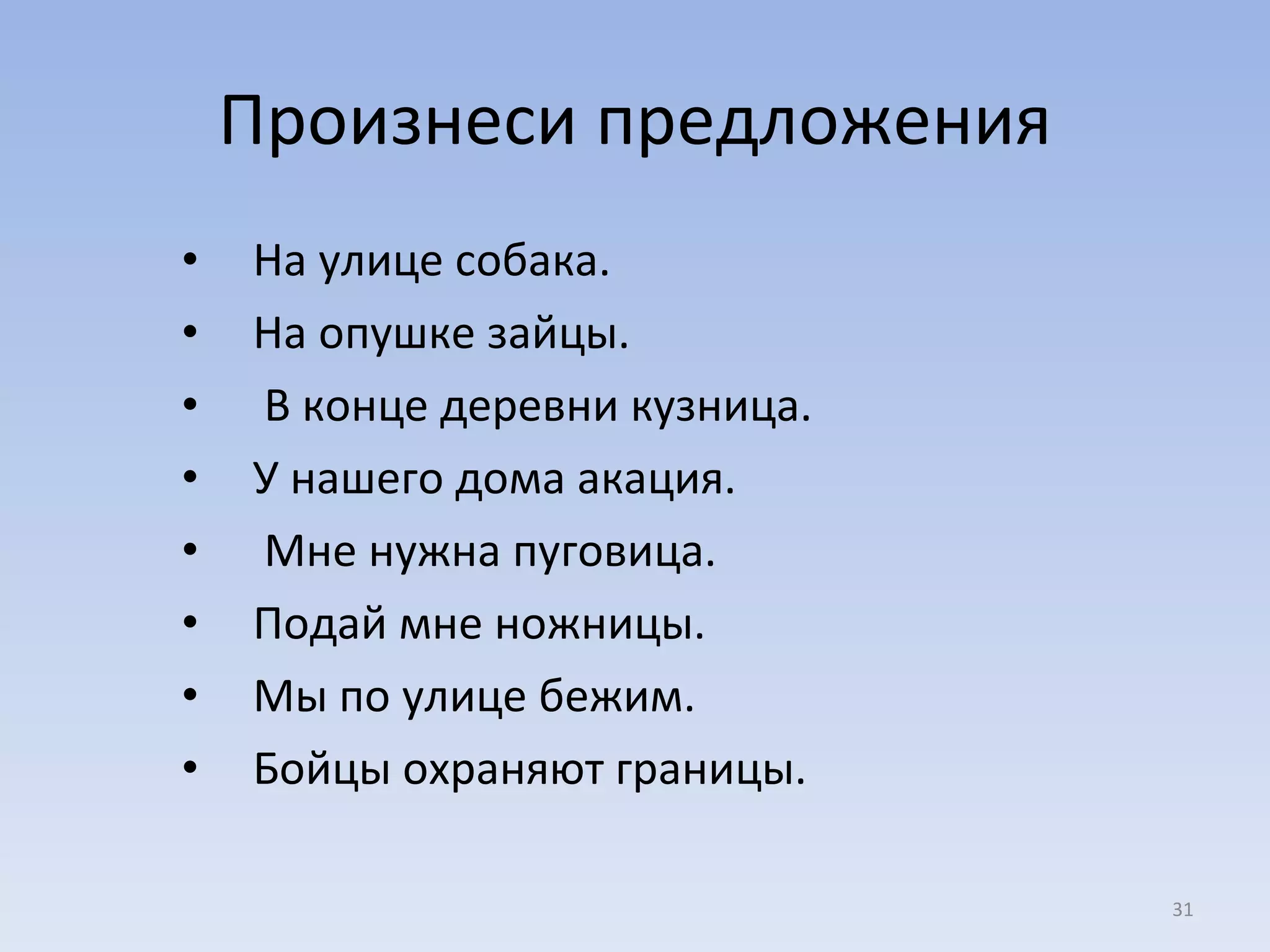 Произнеси предложения На улице собака.  На опушке зайцы. В конце деревни кузница.  У нашего дома акация. Мне нужна пуговица. Подай мне ножницы.  Мы по улице бежим.  Бойцы охраняют границы.  