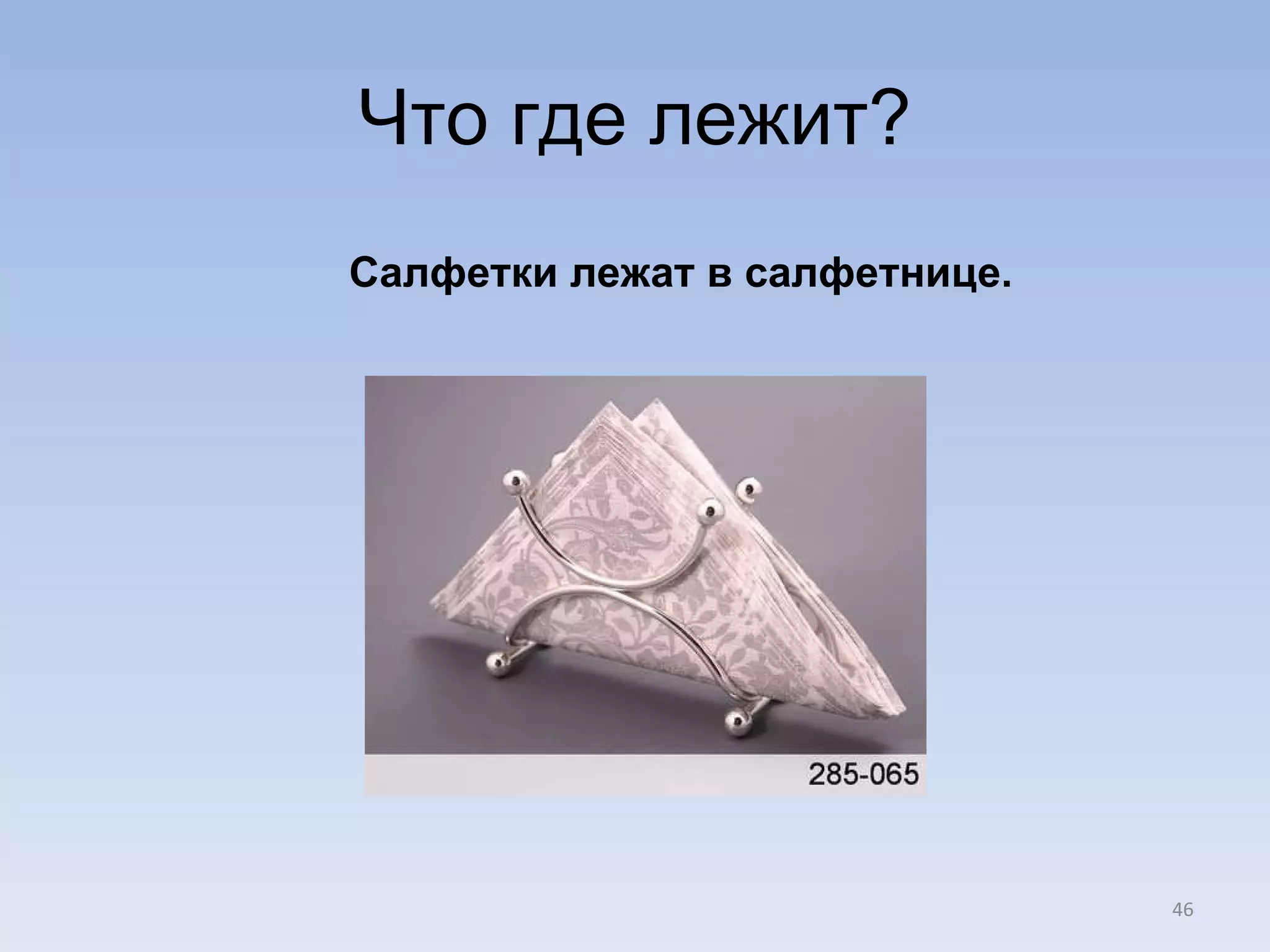Что где лежит? Салфетки лежат в салфетнице.  