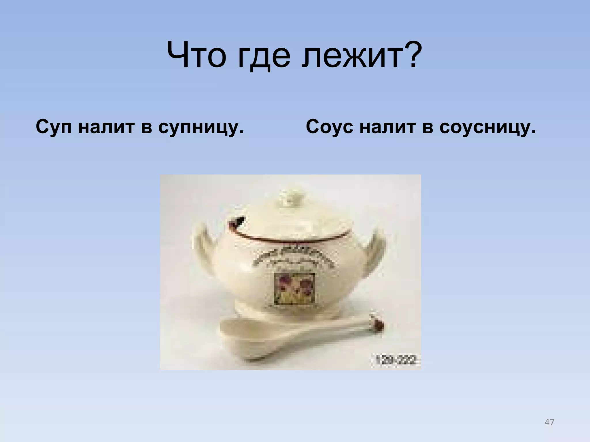 Что где лежит? Суп налит в супницу. Соус налит в соусницу. 