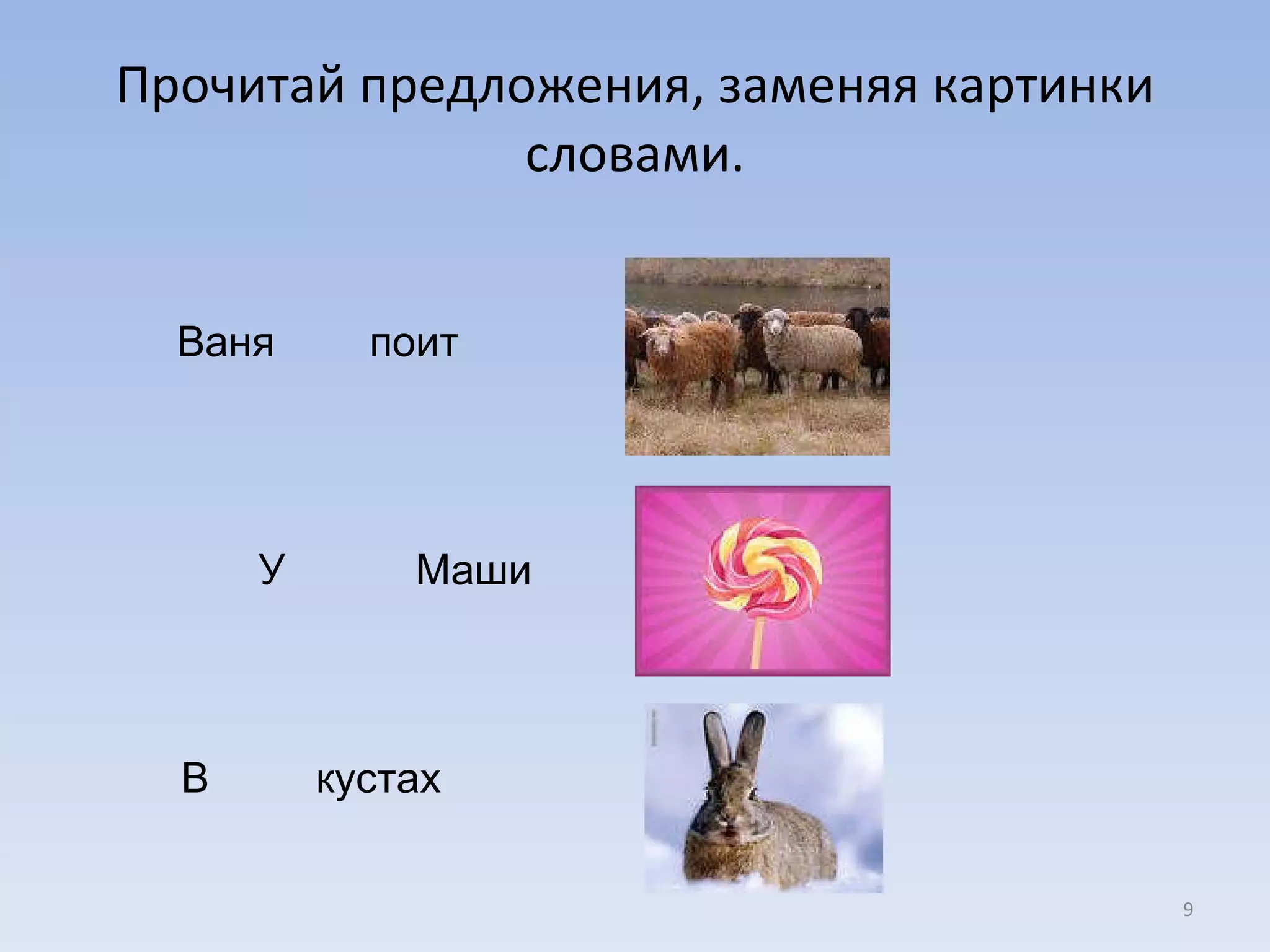 Прочитай предложения, заменяя картинки словами. Ваня  поит  У  Маши  В  кустах  