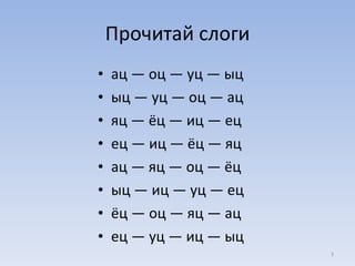 Прочитай слоги ац — оц — уц — ыц ыц — уц — оц — ац яц — ёц — иц — ец ец — иц — ёц — яц ац — яц — оц — ёц ыц — иц — уц — ец ёц — оц — яц — ац ец — уц — иц — ыц 