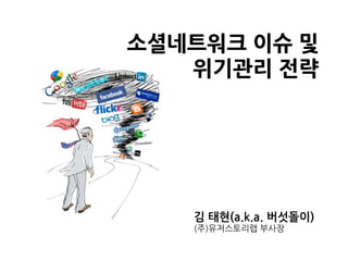 소셜네트워크이슈및
   위기관리전략        




           김태현(a.k.a.버섯돌이)
           (주)유저스토리랩부사장
 