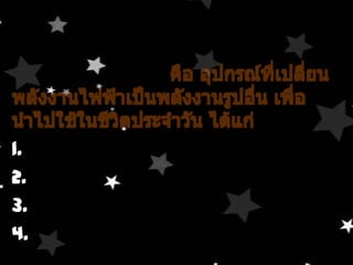     เครื่องใช้ไฟฟ้าคือ อุปกรณ์ที่เปลี่ยนพลังงานไฟฟ้าเป็นพลังงานรูปอื่น เพื่อนำไปใช้ในชีวิตประจำวัน ได้แก่1. เครื่องใช้ไฟฟ้าที่ให้พลังงานแสงสว่าง2. เครื่องใช้ไฟฟ้าที่ให้พลังงานความร้อน3. เครื่องใช้ไฟฟ้าที่ให้พลังงานกล4. เครื่องใช้ไฟฟ้าที่ให้พลังงานเสียง