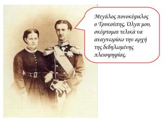 Μεγάλος πονοκέφαλος  ο Τρυκούπης, Όλγα μου, σκέφτομαι τελικά να αναγνωρίσω την αρχή της δεδηλωμένης πλειοψηφίας. 