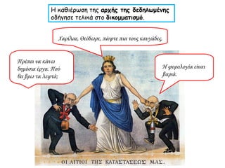 Η καθιέρωση της  αρχής της δεδηλωμένης  οδήγησε τελικά στο  δικομματισμό . Χαρίλαε, Θεόδωρε, πάψτε πια τους καυγάδες. Πρέπει να κάνω δημόσια έργα. Πού θα βρω τα λεφτά; Η φορολογία είναι βαριά. 