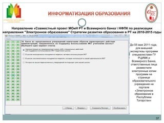 37 До 05 мая 2011 года,  для внешней экспертизы программ специалистами ГУ РЦИМК и Всемирного Банка, ответственные лица разместили электронные копии программ на странице образовательного учреждения на портале «Электронное образование в Республики Татарстан» Направление «Совместный проект МОиН РТ и Всемирного банка \ НФПК по реализации направления "Электронное образование" Стратегии развития образования в РТ на 2010-2015 годы 