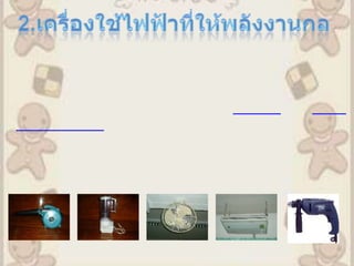 2.เครื่องใช้ไฟฟ้าที่ให้พลังงานกล        เครื่องใช้ไฟฟ้าที่ให้พลังงานกล  มีการเปลี่ยนรูปพลังงานไฟฟ้าเป็นพลังงานกล โดยอาศัยหลักการเหนี่ยวนำแม่เหล็กไฟฟ้า ด้วยอุปกรณ์ ที่  เรียกว่า มอเตอร ์และ เครื่องควบคุมความเร็วซึ่งเป็นอุปกรณ์หลักในเครื่องใช้ไฟฟ้าที่ให้พลังงานกล ตัวอย่าง เครื่องใช้ไฟฟ้าที่ให้พลังงานกล เช่น   เครื่องปรับอากาศ   ตู้เย็น   เครื่องดูดฝุ่น   พัดลม   เครื่องซักผ้า   เครื่องปั่นน้ำผลไม้ ฯลฯ