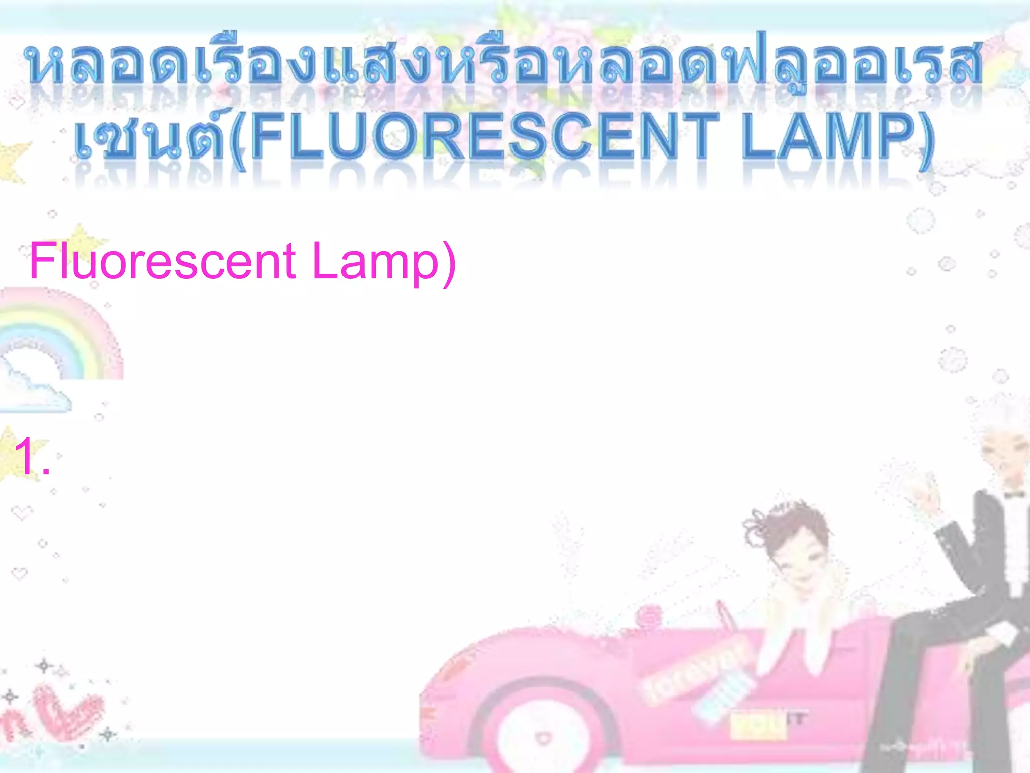 หลอดเรืองแสงหรือหลอดฟลูออเรสเซนต์(Fluorescent Lamp)    หลอดเรืองแสงหรือหลอดฟลูออเรสเซนต์ (Fluorescent Lamp) ทำด้วยหลอดแก้วที่สูบอากาศออกจนหมดแล้วบรรจุไอปรอทไว้เล็กน้อย มีไส้ที่ปลายหลอดทั้งสองข้าง หลอดเรืองแสงอาจทำเป็นหลอดตรง หรือครึ่งวงกลมก็ได้  ส่วนประกอบและการทำงานของหลอดเรืองแสง มีดังนี้1. ตัวหลอด  ภายในสูบอากาศออกจนหมดแล้วบรรจุไอปรอทและก๊าซอาร์กอน เล็กน้อย  ผิวด้านในของหลอดเรืองแสงฉาบด้วยสารเรืองแสงชนิดต่างๆ แล้วแต่ความต้องการให้เรืองแสงเป็นสีใด เช่น ถ้าต้องการให้เรืองแสงสีเขียว ต้องฉาบด้วยสารซิงค์ซิลิเคต แสงสีขาวแกมฟ้าฉาบด้วยมักเนเซียมทังสเตน แสงสีชมพูฉาบด้วยแคดเนียมบอเรต เป็นต้น