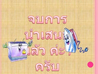 จบการนำเสนอแล้ว ค่ะ /ครับ