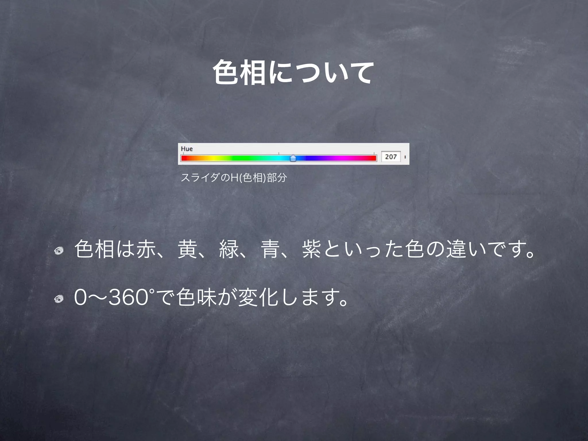 色相について


     スライダのH(色相)部分




色相は赤、黄、緑、青、紫といった色の違いです。

0∼360 で色味が変化します。
 