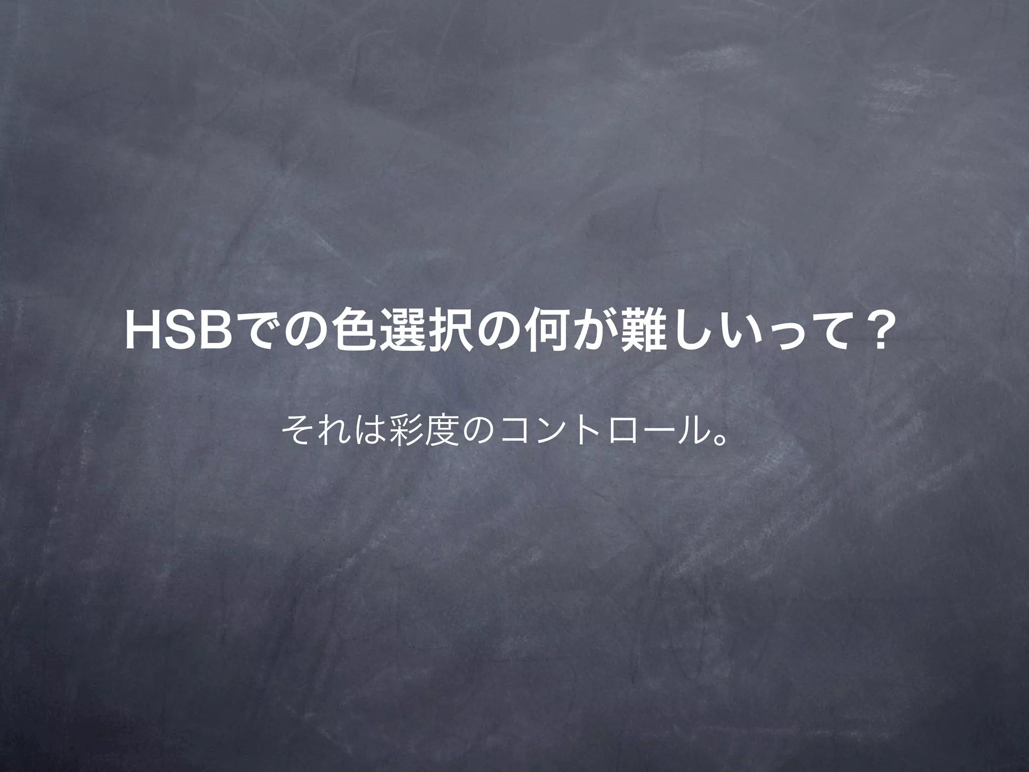 HSBでの色選択の何が難しいって？
   それは彩度のコントロール。
 
