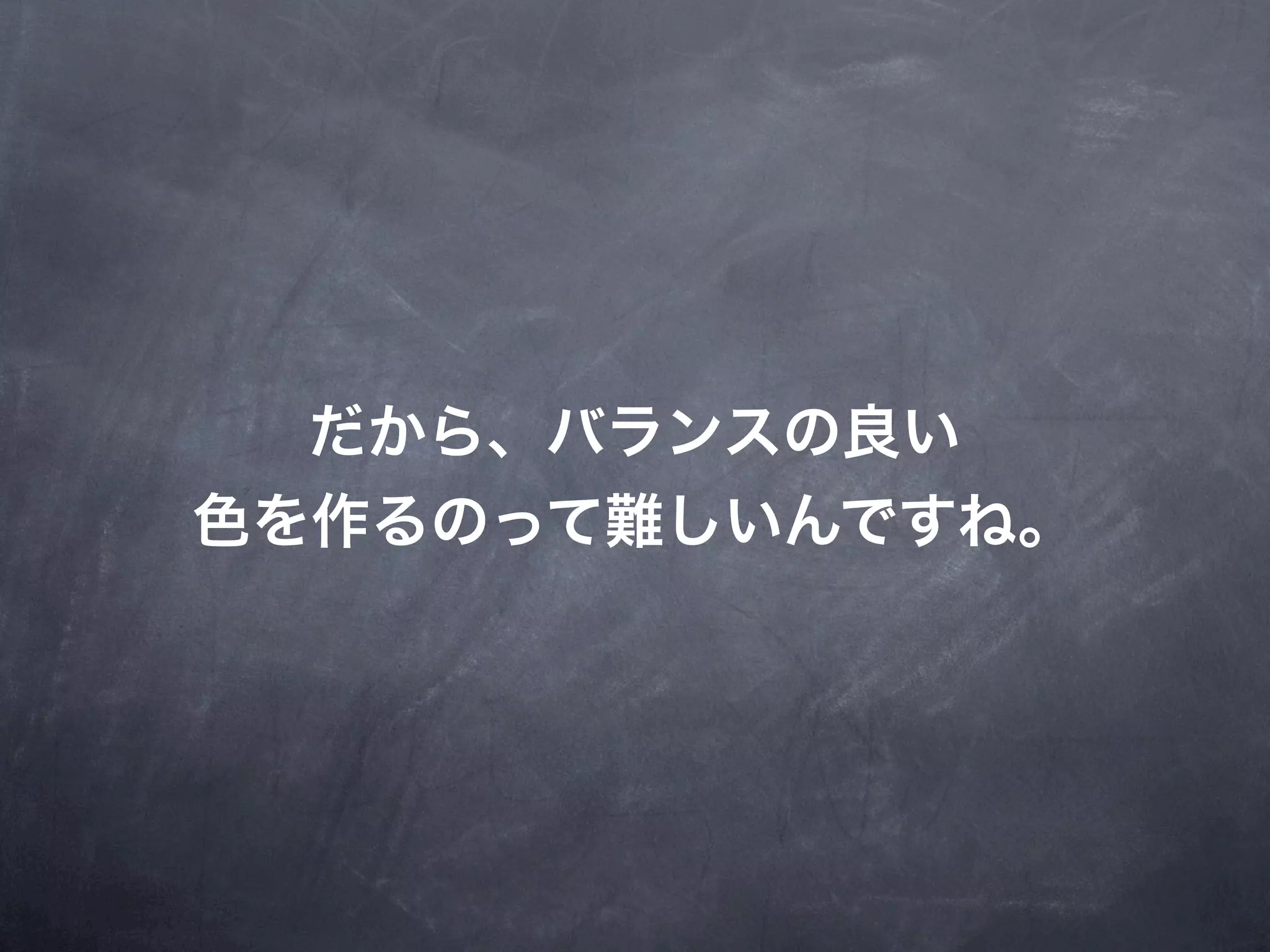 だから、バランスの良い
色を作るのって難しいんですね。
 