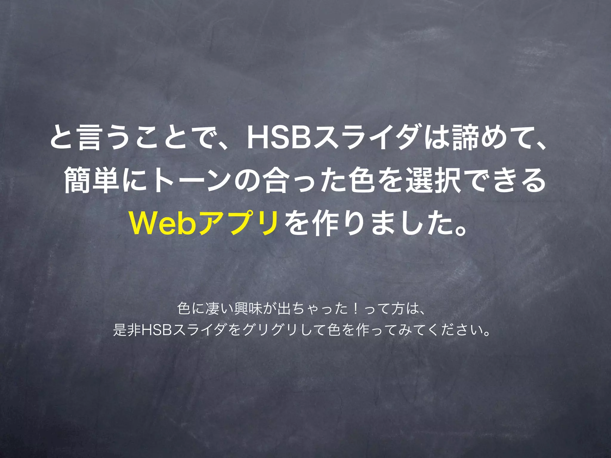 と言うことで、HSBスライダは諦めて、
 簡単にトーンの合った色を選択できる
   Webアプリを作りました。

       色に凄い興味が出ちゃった！って方は、
  是非HSBスライダをグリグリして色を作ってみてください。
 