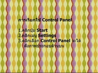 การเรียกใช้  Control Panel   1. คลิกปุ่ม  Start  2. คลิกเมนู  Settings  3. คลิกเลือก  Control Panel   จะได้ดังภาพประกอบด้านบน   