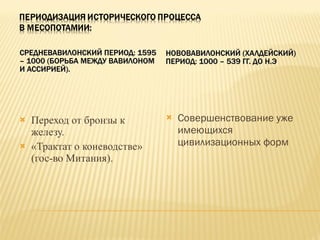 СРЕДНЕВАВИЛОНСКИЙ ПЕРИОД: 1595 – 1000 (БОРЬБА МЕЖДУ ВАВИЛОНОМ И АССИРИЕЙ). НОВОВАВИЛОНСКИЙ (ХАЛДЕЙСКИЙ) ПЕРИОД: 1000 – 539 ГГ. ДО Н.Э Переход от бронзы к железу. «Трактат о коневодстве» (гос-во Митания). Совершенствование уже имеющихся цивилизационных форм  