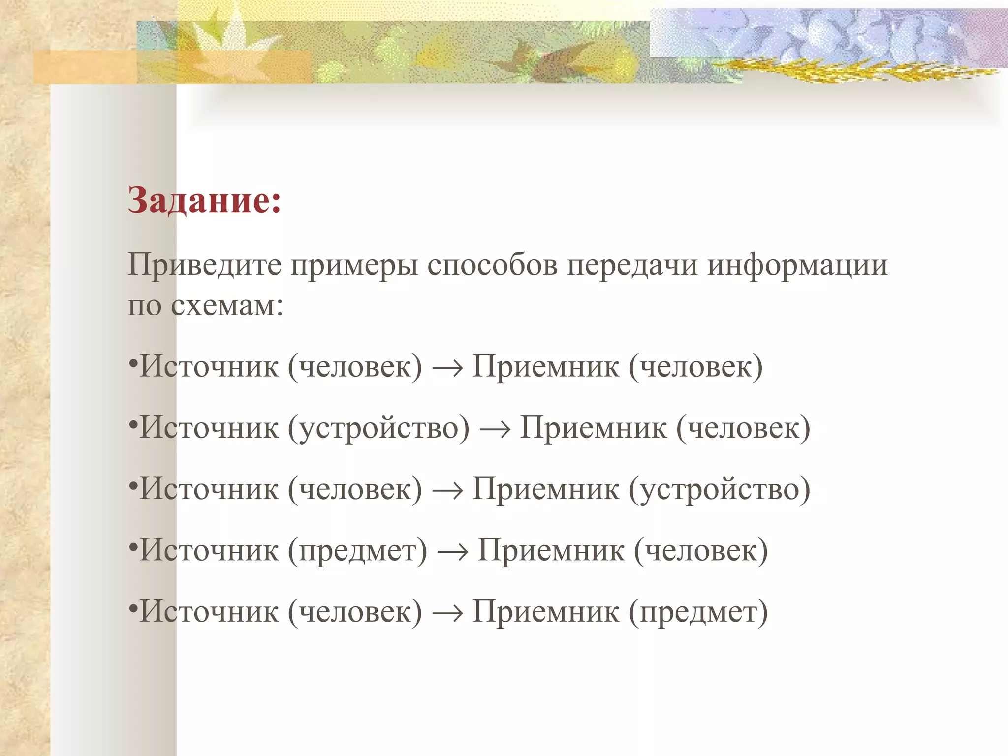 Задание: Приведите примеры способов передачи информации по схемам: Источник (человек)    Приемник (человек) Источник (устройство)    Приемник (человек) Источник (человек)    Приемник (устройство) Источник (предмет)    Приемник (человек) Источник (человек)    Приемник (предмет) 