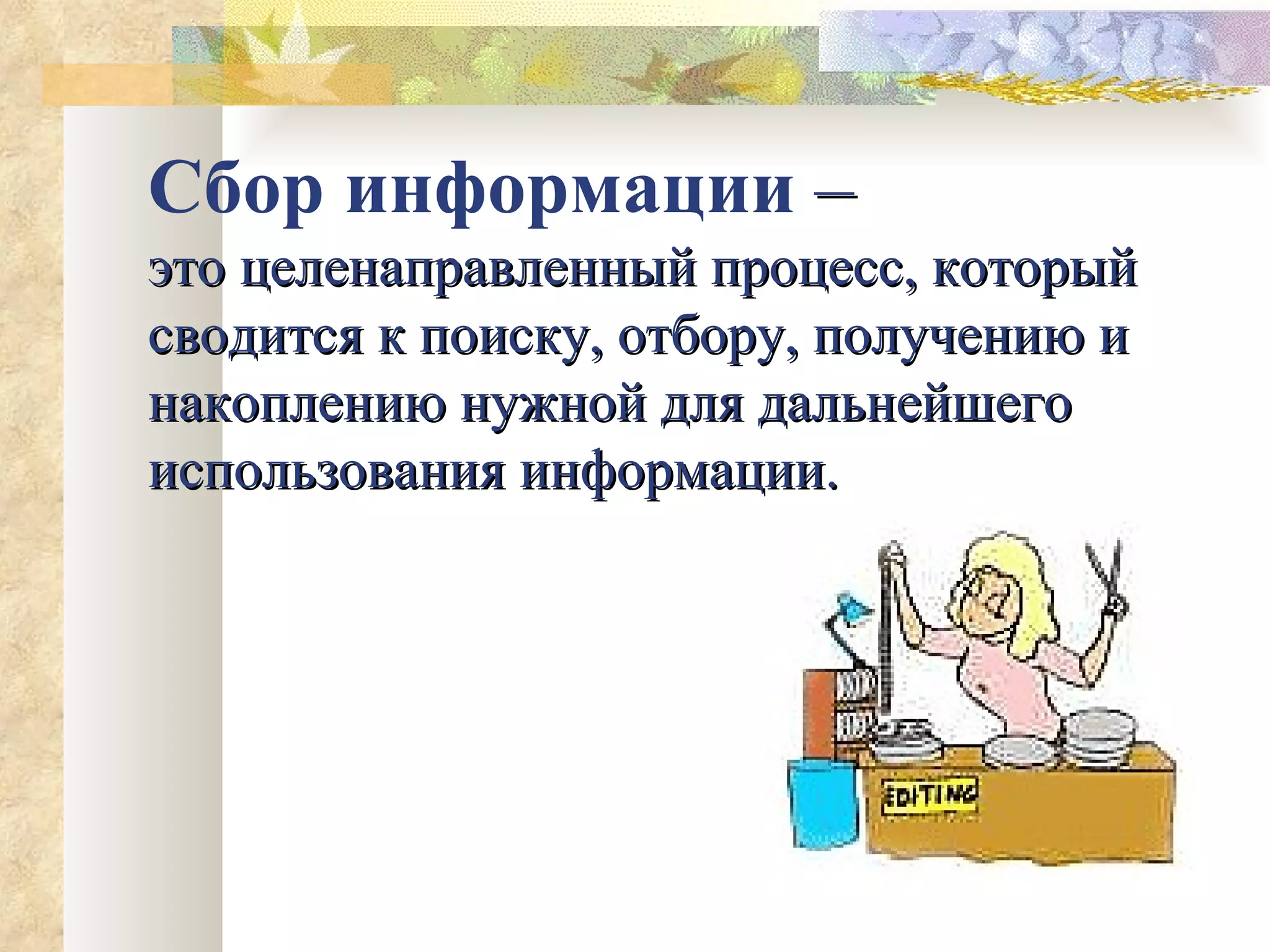 Сбор информации  –  это целенаправленный процесс, который сводится к поиску, отбору, получению и накоплению нужной для дальнейшего использования информации. 