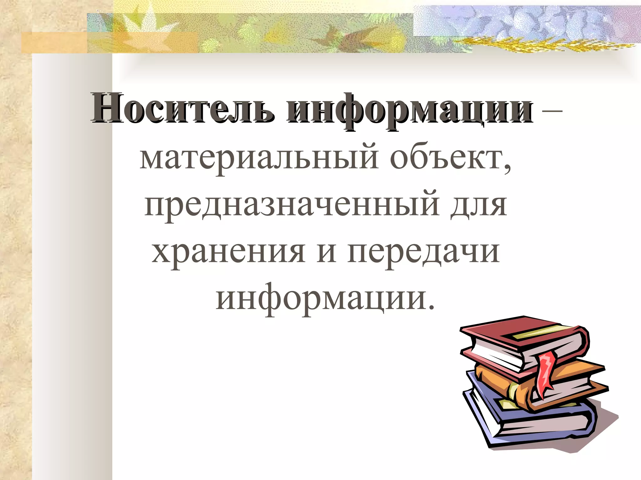 Носитель информации  – материальный объект, предназначенный для хранения и передачи информации. 