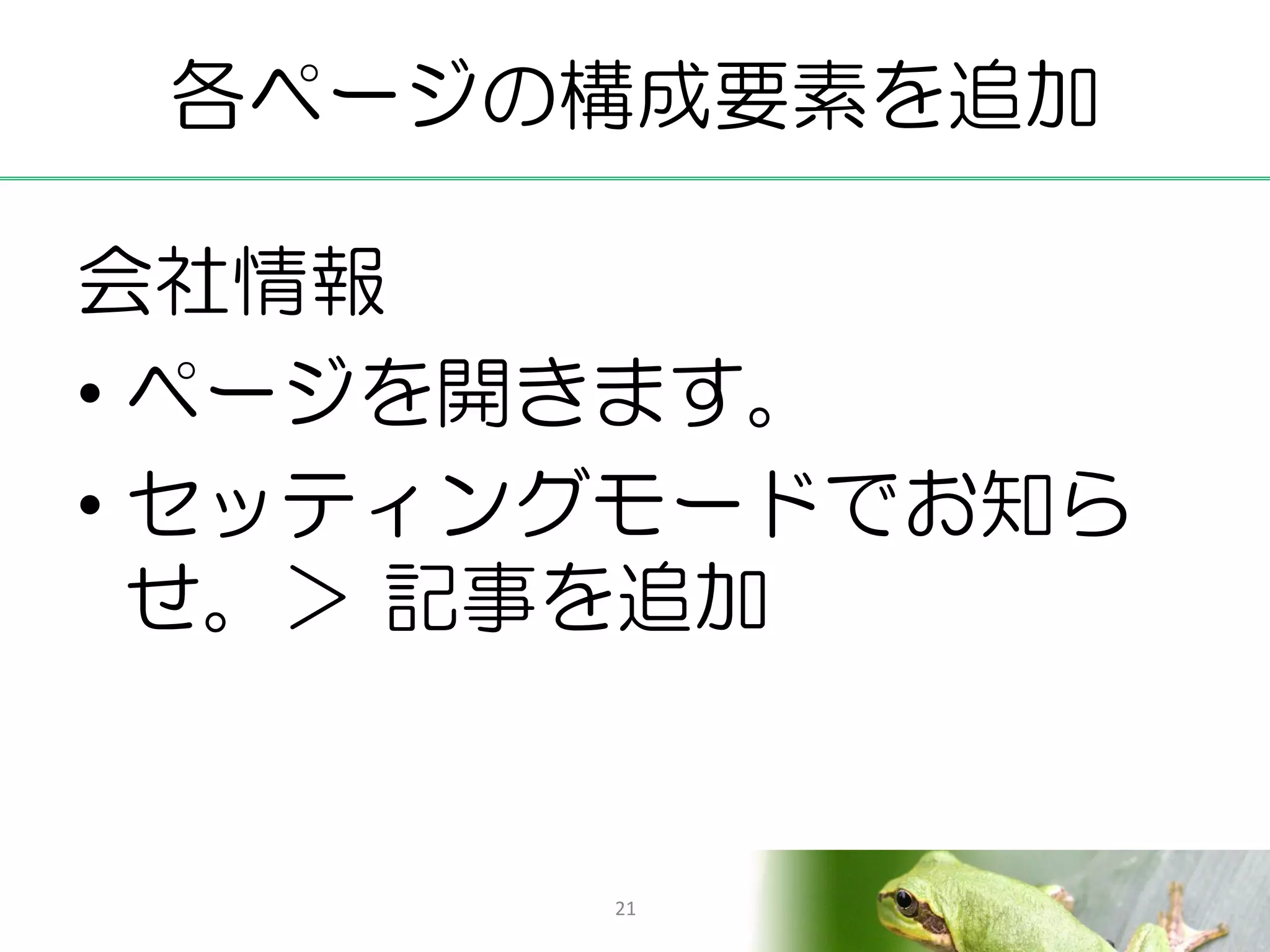 各ページの構成要素を追加

会社情報
• ページを開きます。
• セッティングモードでお知ら
  せ。＞ 記事を追加


       21
 