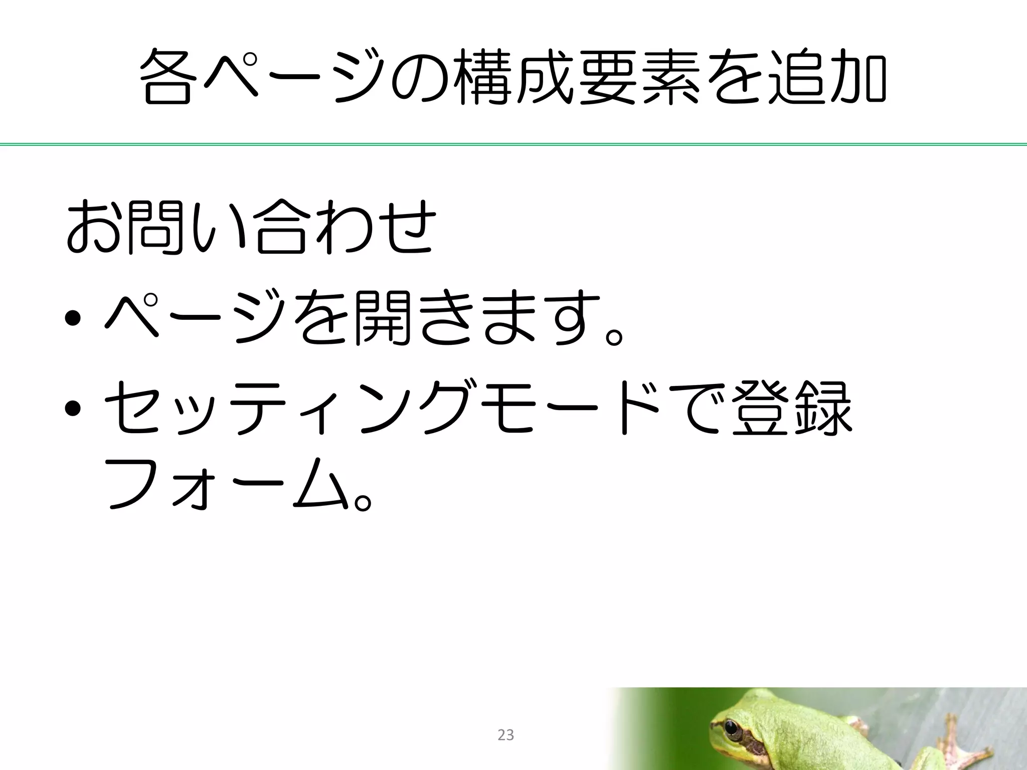 各ページの構成要素を追加

お問い合わせ
• ページを開きます。
• セッティングモードで登録
  フォーム。


       23
 