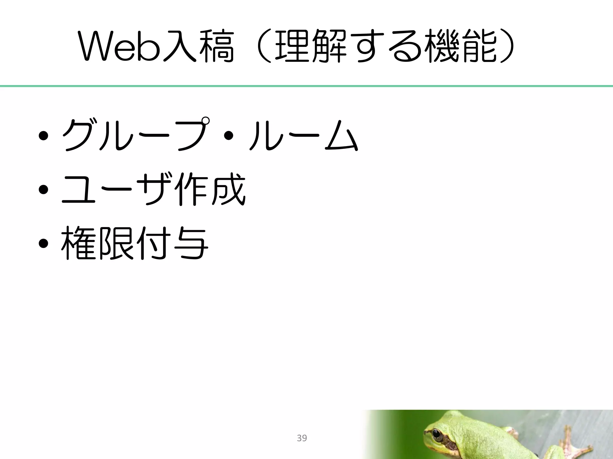 Web入稿（理解する機能）

• グループ・ルーム
• ユーザ作成
• 権限付与



        39
 