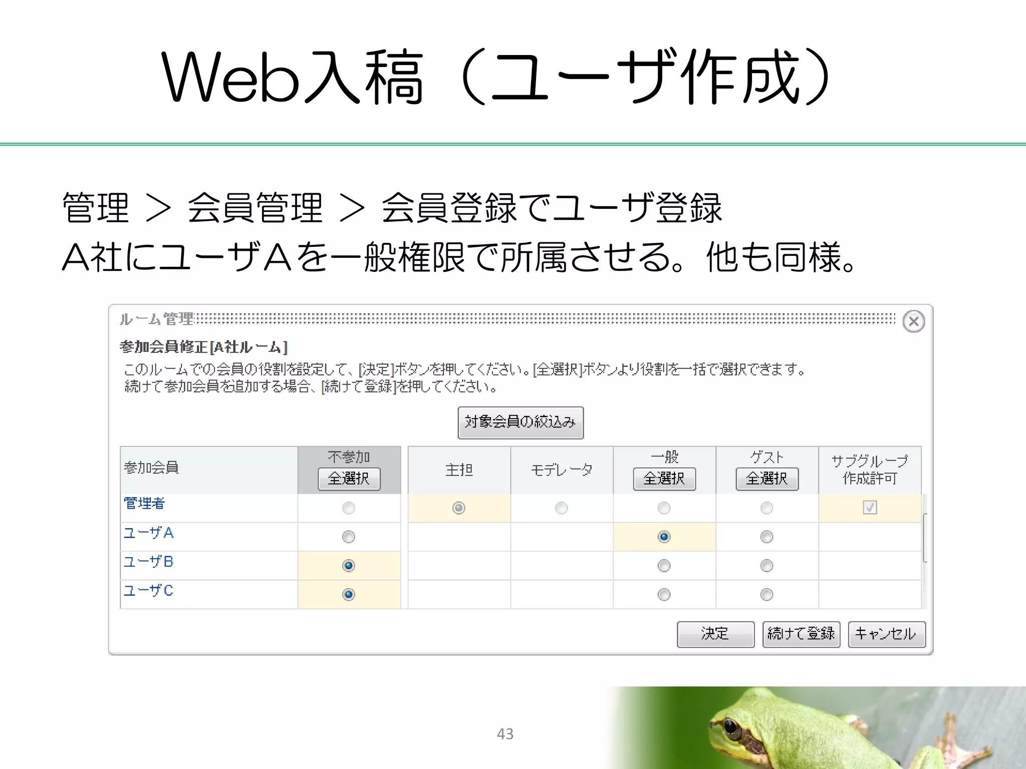 Web入稿（ユーザ作成）
管理 ＞ 会員管理 ＞ 会員登録でユーザ登録
A社にユーザＡを一般権限で所属させる。他も同様。




            43
 
