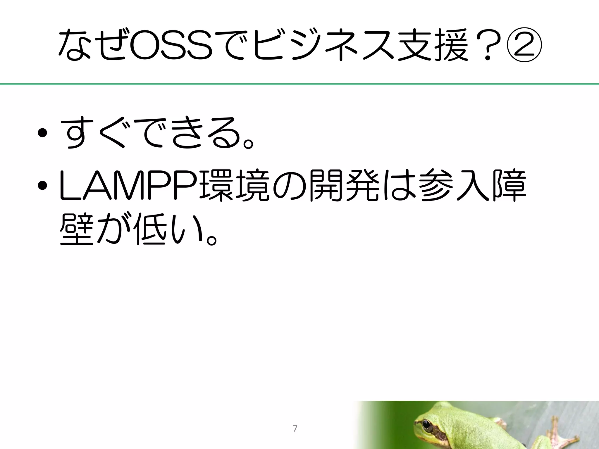なぜOSSでビジネス支援？②

• すぐできる。
• LAMPP環境の開発は参入障
  壁が低い。




        7
 