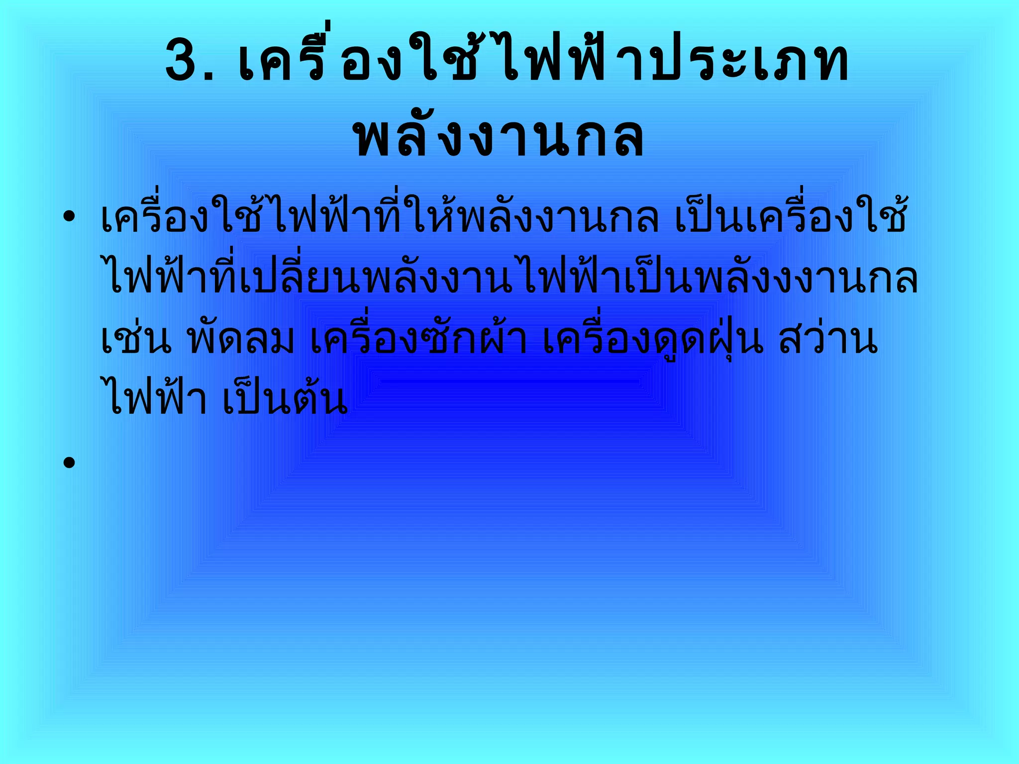 3.   เครื่องใช้ไฟฟ้าประเภทพลังงานกล   เครื่องใช้ไฟฟ้าที่ให้พลังงานกล   เป็นเครื่องใช้ไฟฟ้าที่เปลี่ยนพลังงานไฟฟ้าเป็นพลังงงานกล เช่น พัดลม   เครื่องซักผ้า เครื่องดูดฝุ่น สว่านไฟฟ้า เป็นต้น 