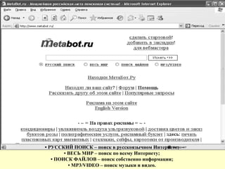 •  РУССКИЙ ПОИСК – поиск в русскоязычном Интернете;  •  ВЕСЬ МИР – поиск по всему Интернету;  •  ПОИСК ФАЙЛОВ – поиск собственно информации;  •  MP3/VIDEO – поиск музыки и видео.  