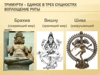 Тримурти – единое в трех сущностях воплощение риты	Брахма		Вишну		Шива    (создающий мир)        (хранящий мир)    (разрушающий мир)