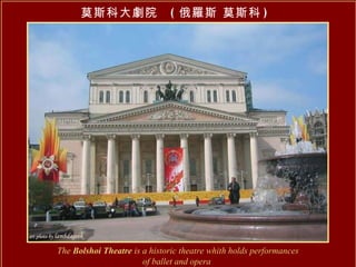 The  Bolshoi Theatre  is a historic theatre whith holds performances of ballet and opera   莫斯科大劇院  ( 俄羅斯 莫斯科 ) 
