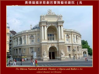 奧德薩國家歌劇芭蕾舞藝術劇院  ( 烏克蘭 )   The  Odessa National Academic Theater  of  Opera and Ballet  is the oldest theater in Ukraine 
