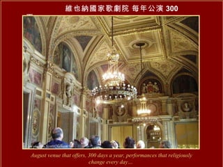 維也納國家歌劇院   每年公演 300 天 August venue that offers, 300 days a year, performances that religiously change every day…   