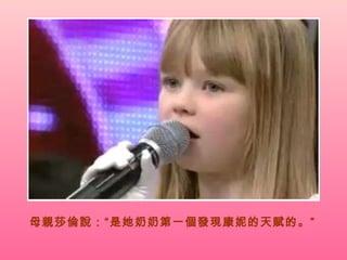 母親莎倫說：“是她奶奶第一個發現康妮的天賦的。”   