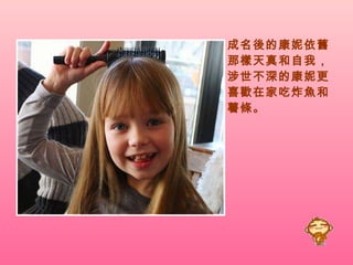 成名後的康妮依舊那樣天真和自我，涉世不深的康妮更喜歡在家吃炸魚和薯條。   