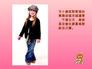 可小康妮對歌唱的興趣卻越來越濃厚，不僅白天，康妮甚至會在夢裏唱歌給自己聽。 