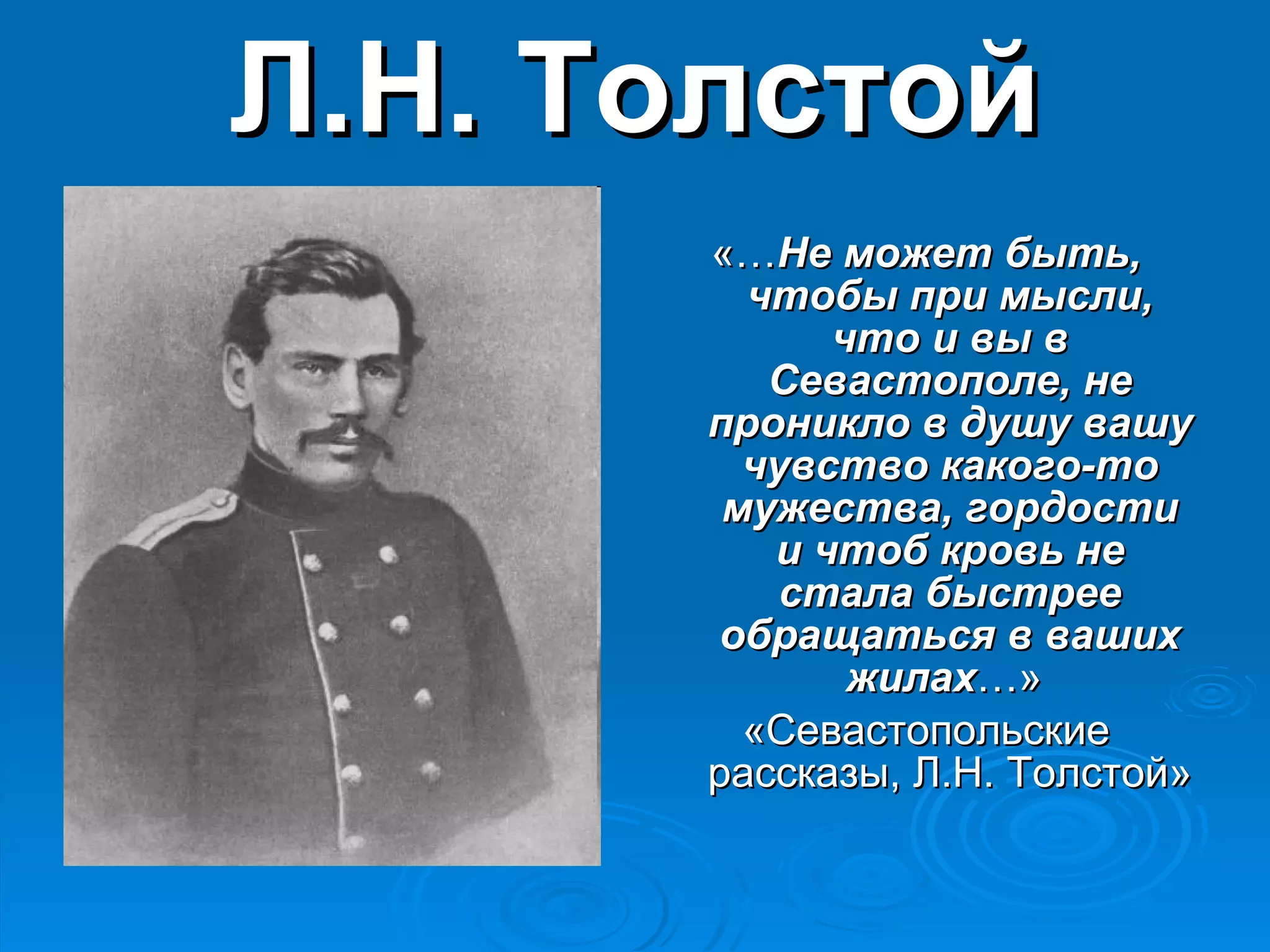 Л.Н. Толстой «… Не может быть, чтобы при мысли, что и вы в Севастополе, не проникло в душу вашу чувство какого-то мужества, гордости и чтоб кровь не стала быстрее обращаться в ваших жилах …»  «Севастопольские рассказы, Л.Н. Толстой» 