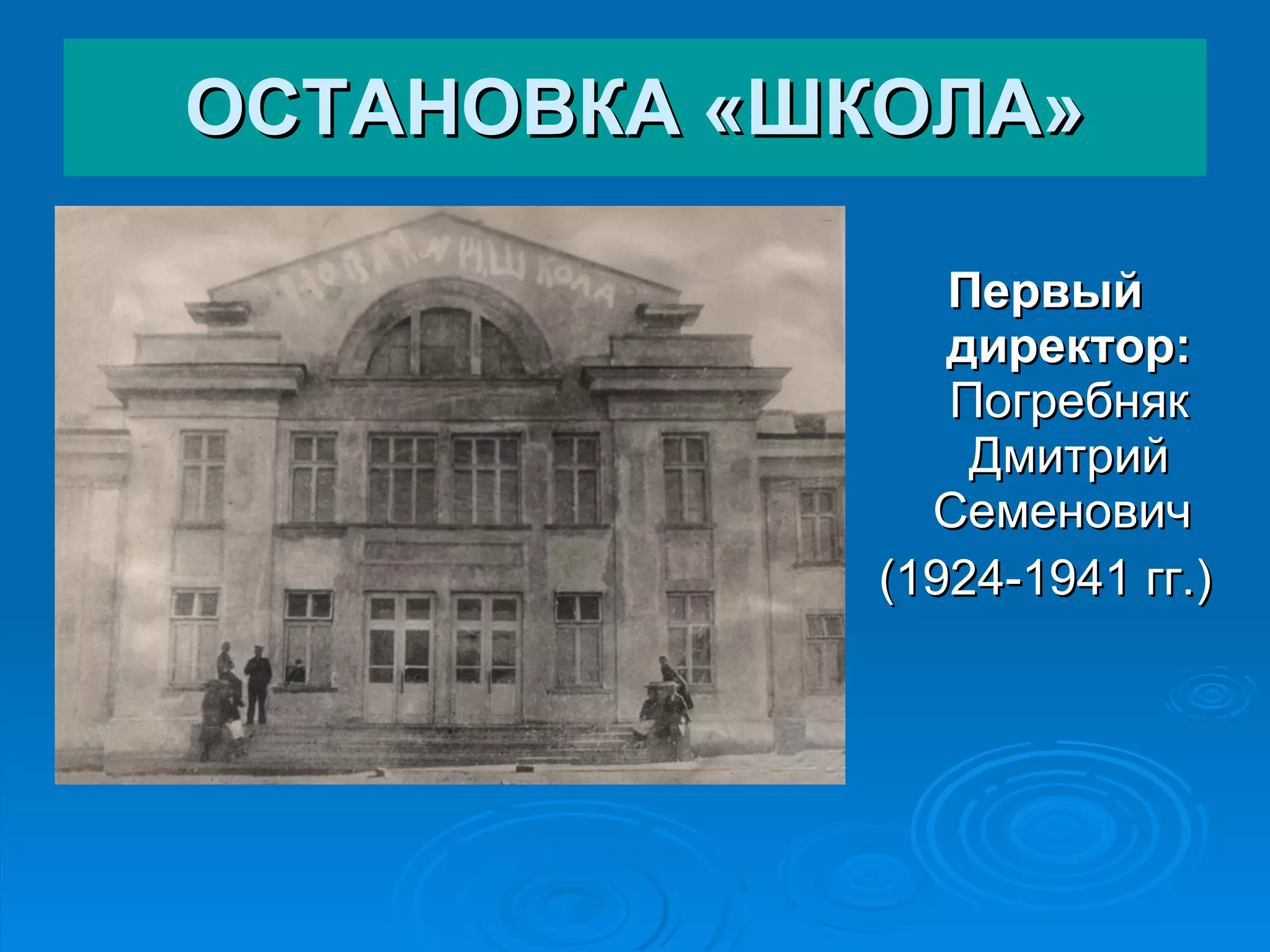 ОСТАНОВКА «ШКОЛА» Первый директор:  Погребняк Дмитрий Семенович  (1924-1941 гг.) 