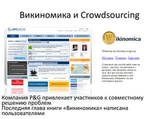 Викиномика и Crowdsourcing




Компания P&G привлекает участников к совместному
решению проблем
Последняя глава книги «Викиномика» написана
пользователями
 