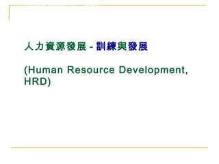 人力資源發展 - 訓練 與 發展 (Human Resource Development, HRD) 