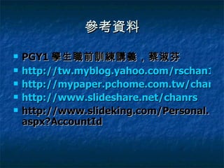 參考資料 PGY1 學生職前訓練講義，蔡淑芬 http://tw.myblog.yahoo.com/rschan1202@kimo.com/profile http://mypaper.pchome.com.tw/chanrs/search http://www.slideshare.net/chanrs http://www.slideking.com/Personal.aspx?AccountId 