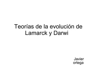 Teorías de la evolución de Lamarck y Darwi  Javier ortega  