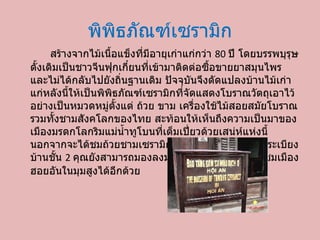พิพิธภัณฑ์เซรามิก สร้างจากไม้เนื้อแข็งที่มีอายุเก่าแก่กว่า  80  ปี โดยบรรพบุรุษดั้งเดิมเป็นชาวจีนฟุกเกี๋ยนที่เข้ามาติดต่อซื้อขายยาสมุนไพร และไม่ได้กลับไปยังถิ่นฐานเดิม ปัจจุบันจึงดัดแปลงบ้านไม้เก่าแก่หลังนี้ให้เป็นพิพิธภัณฑ์เซรามิกที่จัดแสดงโบราณวัตถุเอาไว้อย่างเป็นหมวดหมู่ตั้งแต่ ถ้วย ขาม เครื่องใช้ไม้สอยสมัยโบราณ รวมทั้งชามสังคโลกของไทย สะท้อนให้เห็นถึงความเป็นมาของเมืองมรดกโลกริมแม่น้ำทูโบนที่เต็มเปี่ยวด้วยเสน่ห์แห่งนี้ นอกจากจะได้ชมถ้วยชามเซรามิกเก่าแก่แล้ว จากบริเวณระเบียงบ้านชั้น  2  คุณยังสามารถมองลงมายังถนนหน้าบ้าน เพื่อชมเมืองฮอยอันในมุมสูงได้อีกด้วย 
