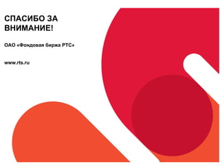 СПАСИБО ЗА ВНИМАНИЕ! ОАО «Фондовая биржа РТС» www.rts.ru 