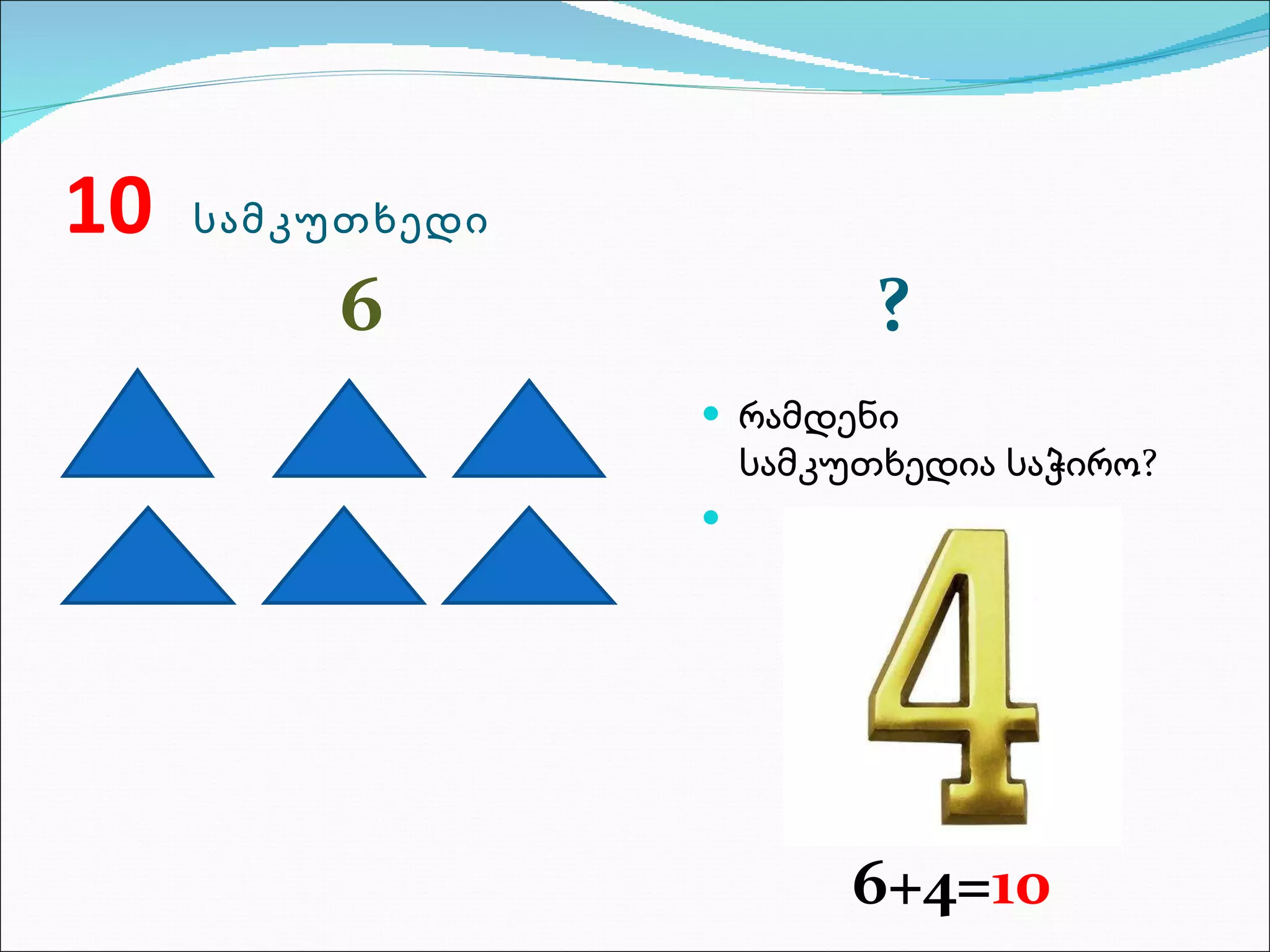 10   სამკუთხედი 6 ? რამდენი  სამკუთხედია საჭირო? 6+4= 10 
