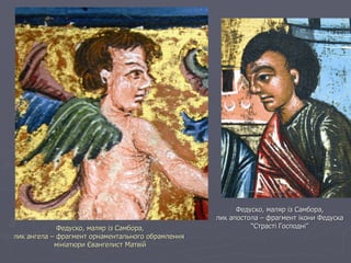 Федуско, маляр із Самбора, лик ангела – фрагмент орнаментального обрамлення  мініатюри Євангелист Матвій Федуско, маляр із Самбора, лик апостола – фрагмент ікони Федуска “Страсті Господні” 