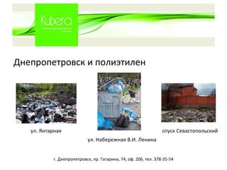 Днепропетровск и полиэтилен г. Днепропетровск, пр. Гагарина, 74, оф. 206, тел. 378-35-54 ул. Янтарная ул. Набережная В.И. Ленина спуск Севастопольский 